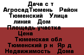 Дача с/т АгросадТюмень › Район ­ Тюменский › Улица ­ 6 линия › Дом ­ 190 › Площадь участка ­ 8 › Цена ­ 1 000 000 - Тюменская обл., Тюменский р-н, Яр д. Недвижимость » Дома, коттеджи, дачи продажа   